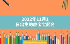 2022年11月1日出生的虎宝宝起名,2022年虎宝宝起名宜用字忌用字