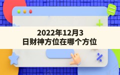 2022年12月3日财神方位在哪个方位_2022年12月3日的财神方位