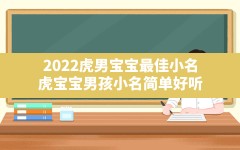 2022虎男宝宝最佳小名,虎宝宝男孩小名简单好听