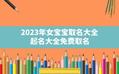 2023年女宝宝取名大全,起名大全免费取名2022年女宝宝