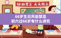 66岁生日风俗禁忌(初六过66岁有什么讲究)