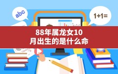 88年属龙女10月出生的是什么命,88年龙女2024年6月份运势